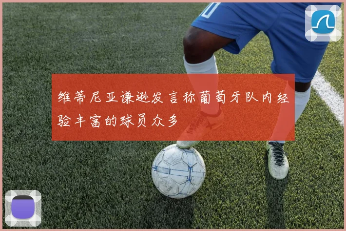 维蒂尼亚谦逊发言称葡萄牙队内经验丰富的球员众多