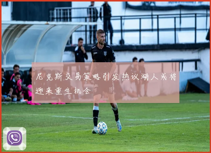 尼克斯交易策略引发热议湖人或将迎来重生机会