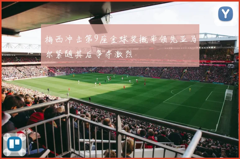 梅西冲击第9座金球奖概率领先亚马尔紧随其后争夺激烈