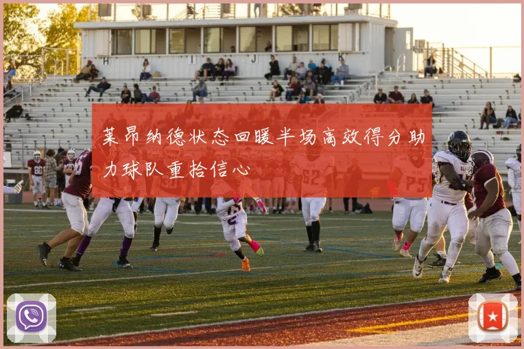 莱昂纳德状态回暖半场高效得分助力球队重拾信心