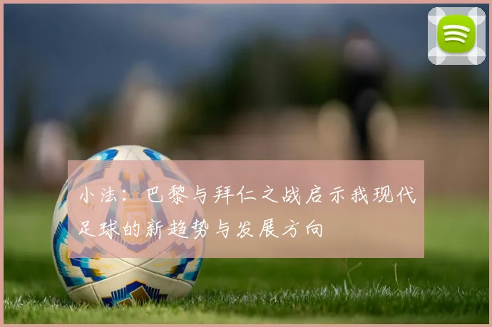 小法：巴黎与拜仁之战启示我现代足球的新趋势与发展方向