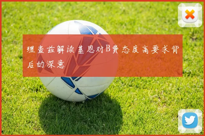 理查兹解读基恩对B费态度高要求背后的深意