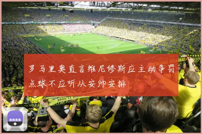 罗马里奥直言维尼修斯应主动争罚点球不应听从安帅安排