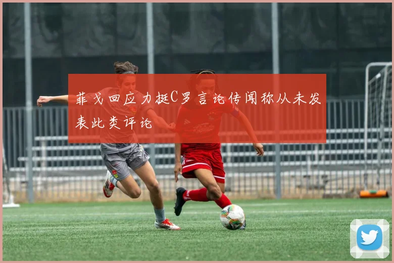 菲戈回应力挺C罗言论传闻称从未发表此类评论