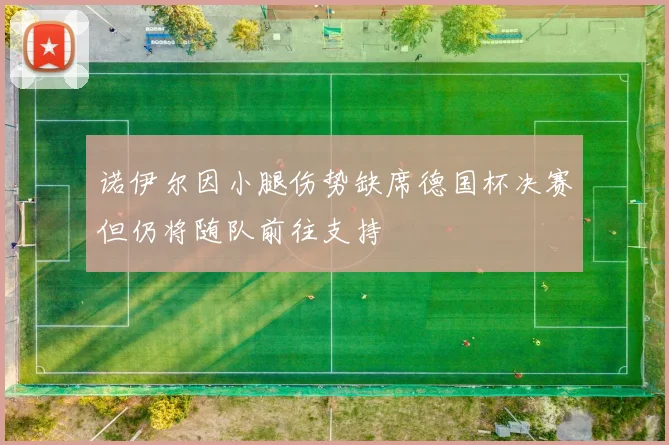 诺伊尔因小腿伤势缺席德国杯决赛但仍将随队前往支持